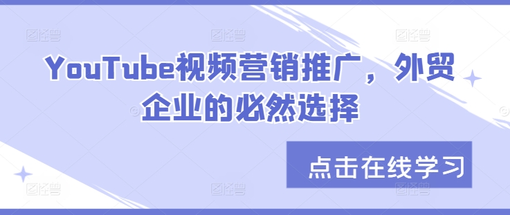 YouTube视频营销推广，外贸企业的必然选择-木木创业基地项目网