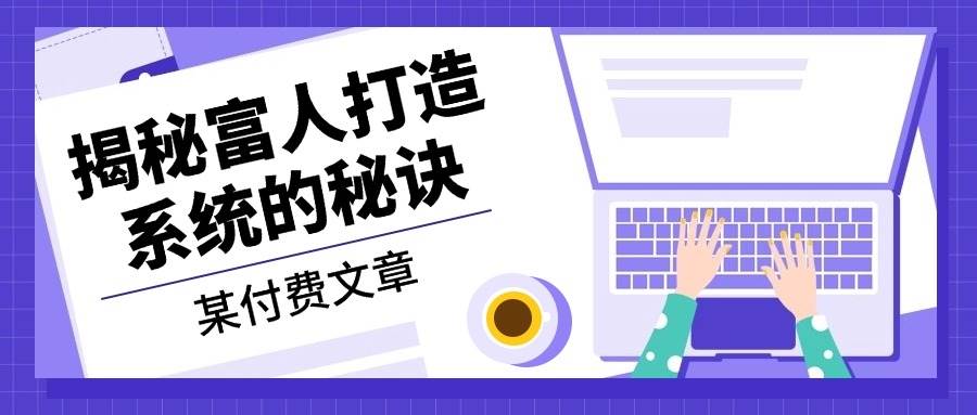 某公众号付费文章：《揭秘富人打造系统的秘诀》-木木创业基地项目网