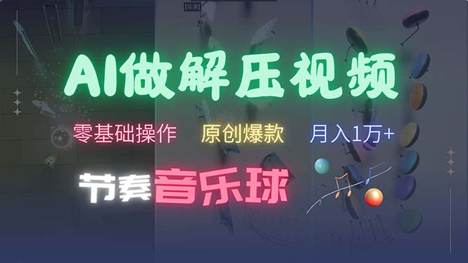 （13134期）AI制作节奏音乐球解压视频，不需要专业工具，零基础操作，条条视频原创…-木木创业基地项目网