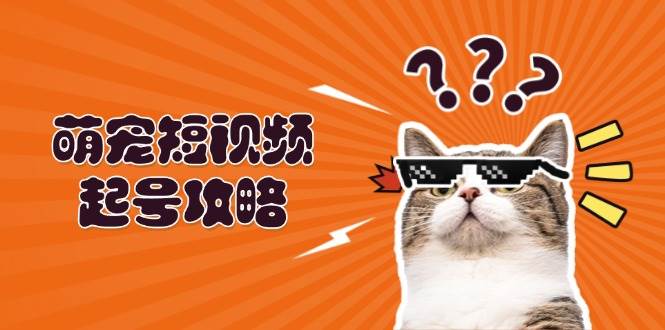 萌宠短视频起号攻略：定位搭建推流全解析，助力新手轻松打造爆款-木木创业基地项目网