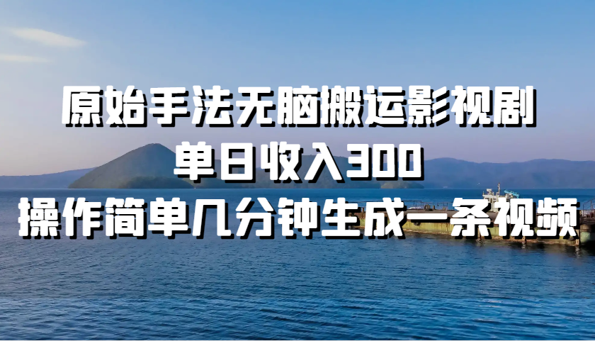 原始手法无脑搬运影视剧，单日收入300，操作简单几分钟生成一条视频-木木创业基地项目网