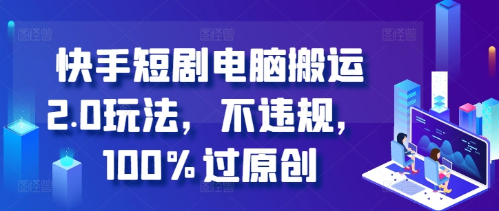 快手短剧电脑搬运2.0玩法，不违规，100%过原创-木木创业基地项目网