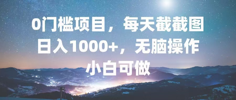 （13160期）0门槛项目，每天截截图，日入1000+，轻松无脑，小白可做-木木创业基地项目网