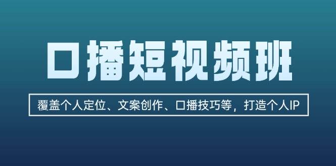 口播短视频班：覆盖个人定位、文案创作、口播技巧等，打造个人IP-木木创业基地项目网