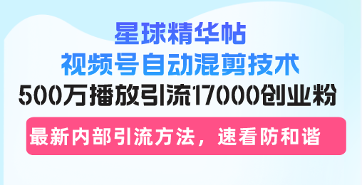 （13168期）星球精华帖视频号自动混剪技术，500万播放引流17000创业粉，最新内部引…-木木创业基地项目网