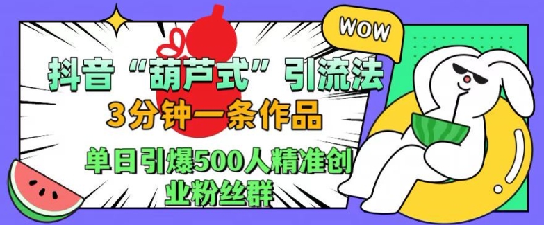 抖音葫芦式引流法，三分钟一条作品，单日引爆抖音500人精准创业粉丝群-木木创业基地项目网