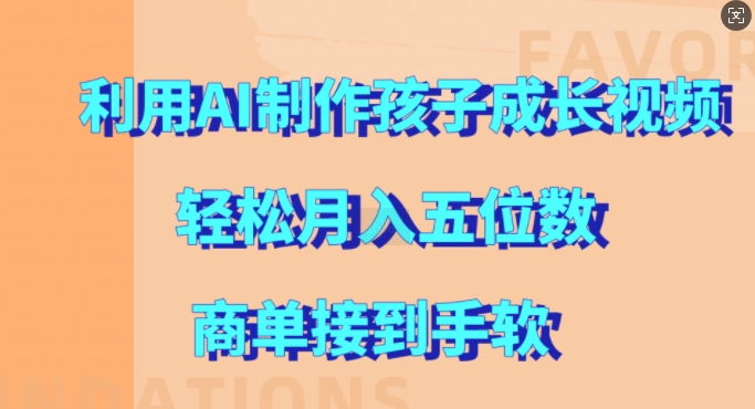 利用AI制作孩子成长视频，轻松月入五位数，商单接到手软-木木创业基地项目网