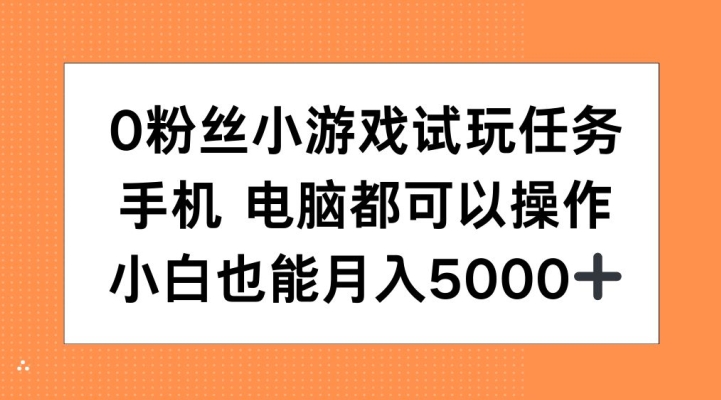 0粉丝小游戏试玩任务，手机电脑都可以操作，小白也能月入5000+-木木创业基地项目网