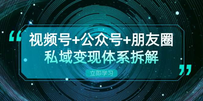 视频号+公众号+朋友圈私域变现体系拆解，全体平台流量枯竭下的应对策略-木木创业基地项目网