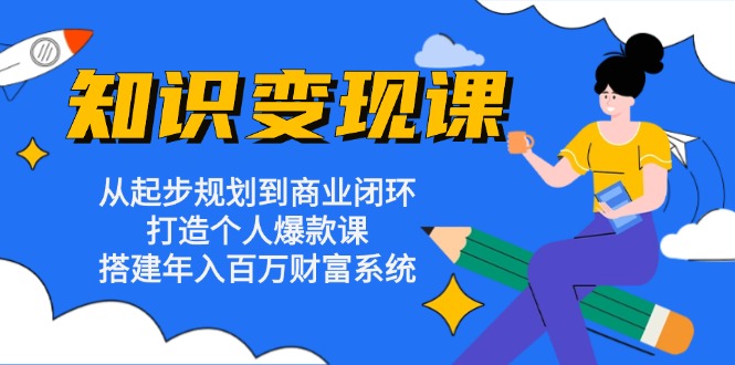 （13185期）知识变现课：从起步规划到商业闭环 打造个人爆款课 搭建年入百万财富系统-木木创业基地项目网