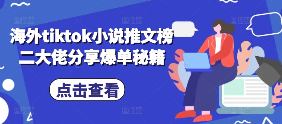 海外tiktok小说推文榜二大佬分享爆单秘籍-木木创业基地项目网