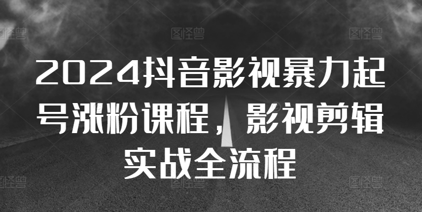 2024抖音影视暴力起号涨粉课程，影视剪辑搬运实战全流程-木木创业基地项目网