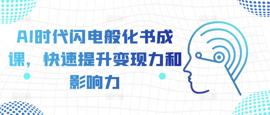 AI时代闪电般化书成课，快速提升变现力和影响力-木木创业基地项目网