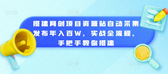 搭建网创项目资源站自动采集发布年入百W，实战全流程，手把手教你搭建-木木创业基地项目网