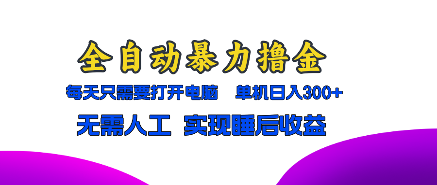 （13186期）全自动暴力撸金，只需要打开电脑，单机日入300+无需人工，实现睡后收益-木木创业基地项目网