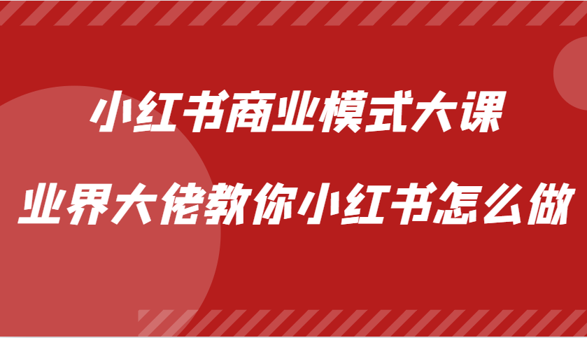 小红书商业模式大课，业界大佬教你小红书怎么做【视频课】-木木创业基地项目网