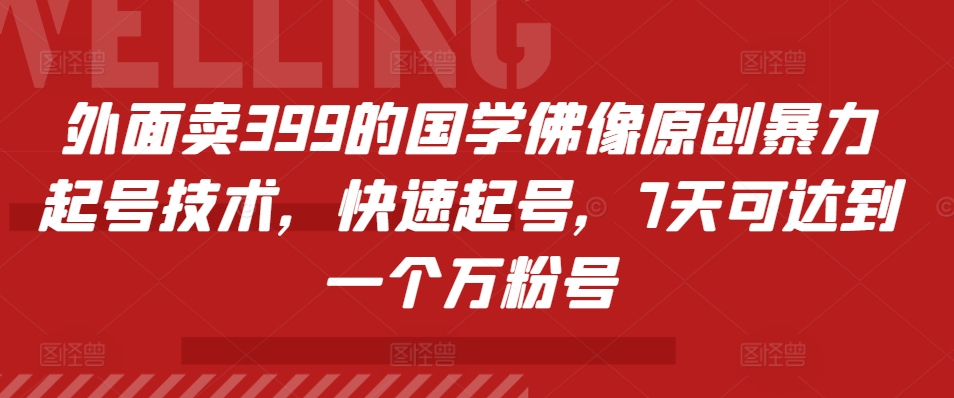 外面卖399的国学佛像原创暴力起号技术，快速起号，7天可达到一个万粉号-木木创业基地项目网