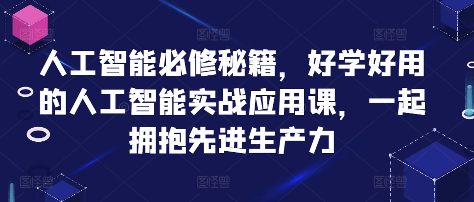 人工智能必修秘籍，好学好用的人工智能实战应用课，一起拥抱先进生产力-木木创业基地项目网