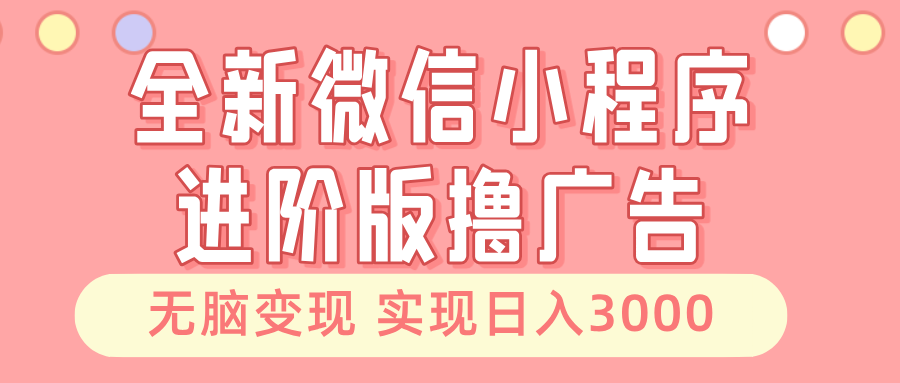 （13197期）全新微信小程序进阶版撸广告 无脑变现睡后也有收入 日入3000＋-木木创业基地项目网