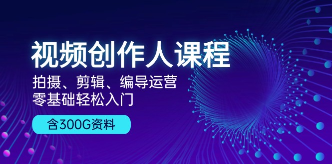 （13203期）视频创作人课程！拍摄、剪辑、编导运营，零基础轻松入门，含300G资料-木木创业基地项目网