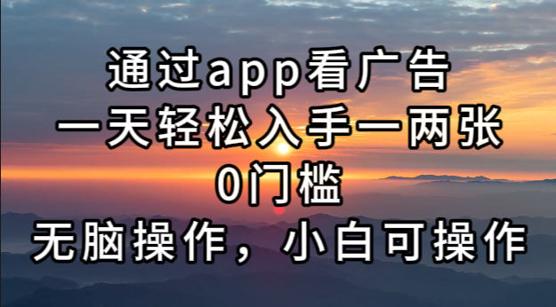 （13207期）通过app看广告，一天轻松入手一两张0门槛，无脑操作，小白可操作-木木创业基地项目网