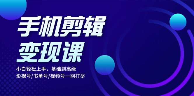 （13231期）手机剪辑变现课：小白轻松上手，基础到高级 影视号/书单号/视频号一网打尽-木木创业基地项目网