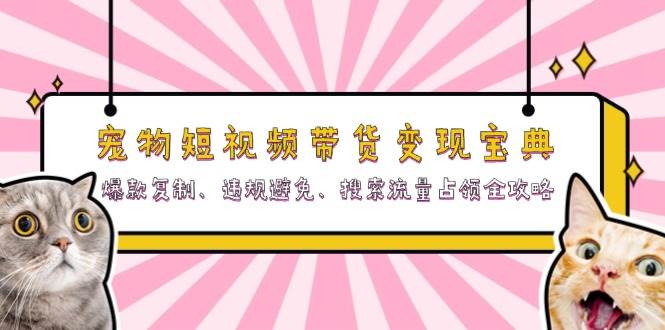 宠物短视频带货变现宝典：爆款复制、违规避免、搜索流量占领全攻略-木木创业基地项目网