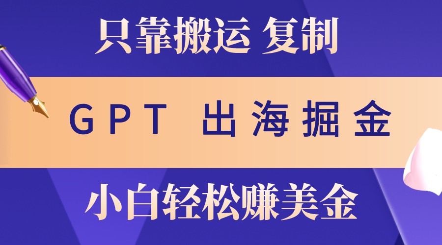 出海掘金搬运，赚老外美金，月入3w+，仅需GPT粘贴复制，小白也能玩转-木木创业基地项目网