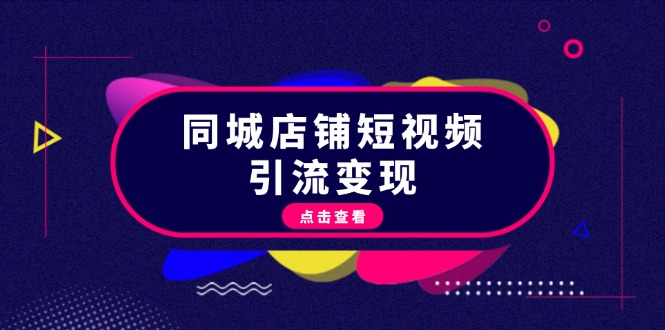 （13240期）同城店铺短视频引流变现：掌握抖音平台规则，打造爆款内容，实现流量变现-木木创业基地项目网