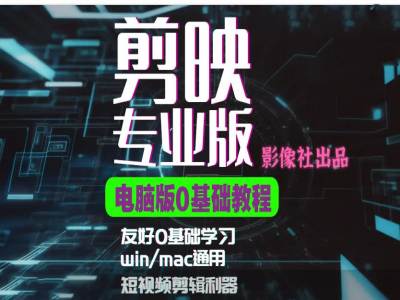 剪映电脑版进阶拔高案例实操，0基础学习，短视频剪辑利器-木木创业基地项目网