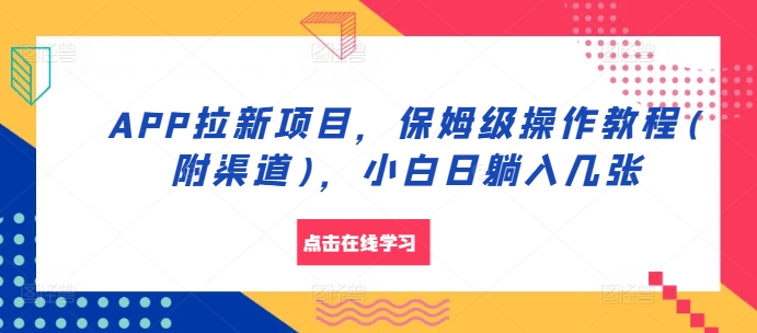 APP拉新项目，保姆级操作教程(附渠道)，小白日躺入几张-木木创业基地项目网