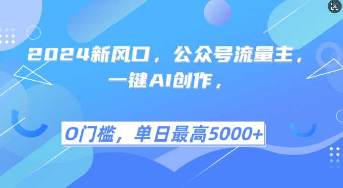 2024新风口，公众号流量主，一键AI创作，单日最高5张+，小白一学就会-木木创业基地项目网