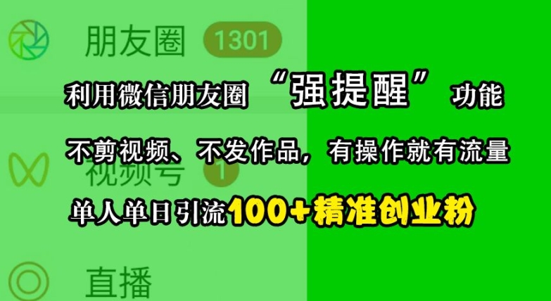 利用微信朋友圈“强提醒”功能，引流精准创业粉，不剪视频、不发作品，单人单日引流100+创业粉-木木创业基地项目网