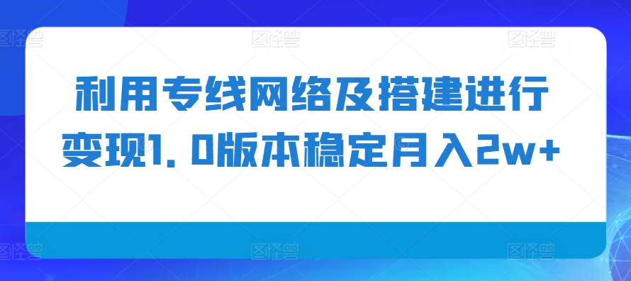 利用专线网络及搭建进行变现1.0版本稳定月入2w+-木木创业基地项目网