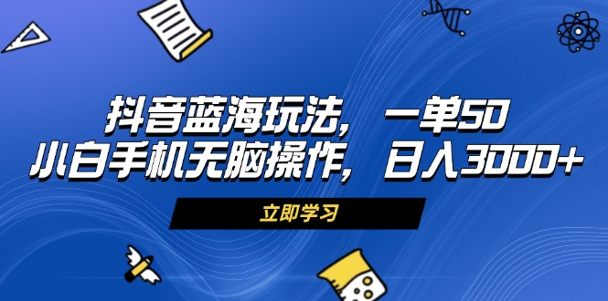 （13273期）抖音蓝海玩法，一单50，小白手机无脑操作，日入3000+-木木创业基地项目网