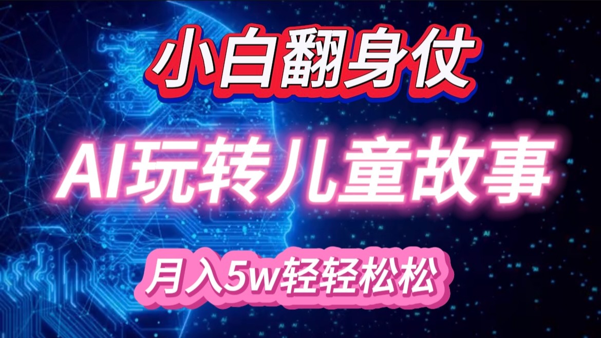 小白大翻身！靠AI玩转绘本故事，月入 5w+，轻松得很！-木木创业基地项目网