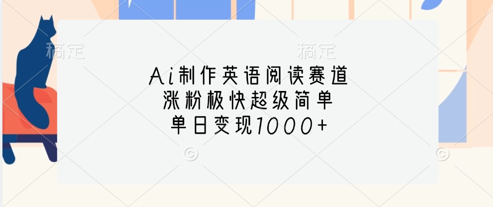 Ai制作英语阅读赛道，涨粉极快超级简单，单日变现1000+-木木创业基地项目网