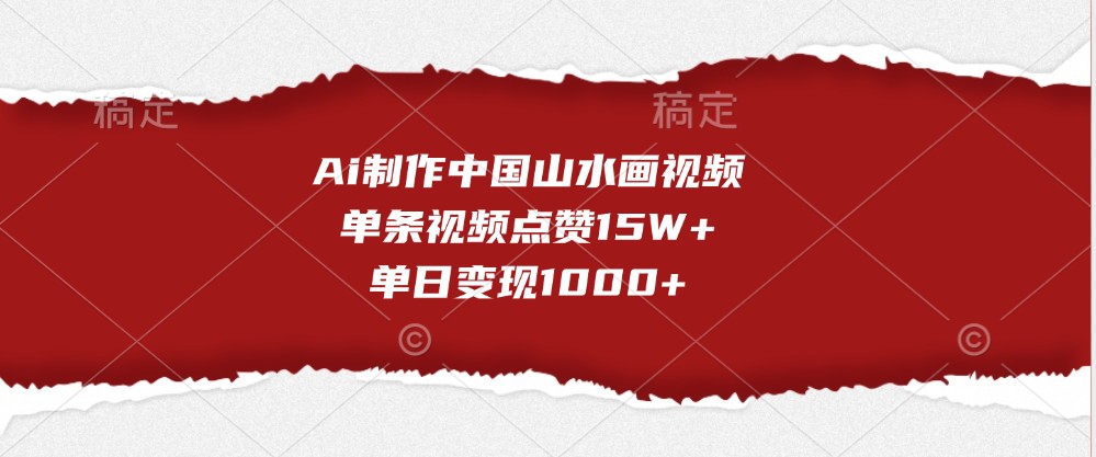 Ai制作中国山水画视频，单条视频点赞15W+，单日变现1000+-木木创业基地项目网