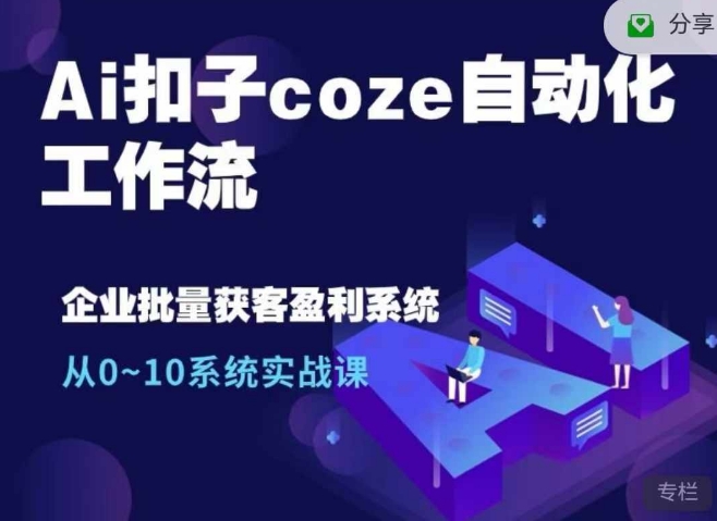 Ai扣子coze自动化工作流，从0~10系统实战课，10个人的工作量1个人完成-木木创业基地项目网