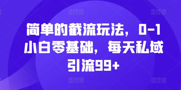 简单的截流玩法，0-1小白零基础，每天私域引流99+-木木创业基地项目网