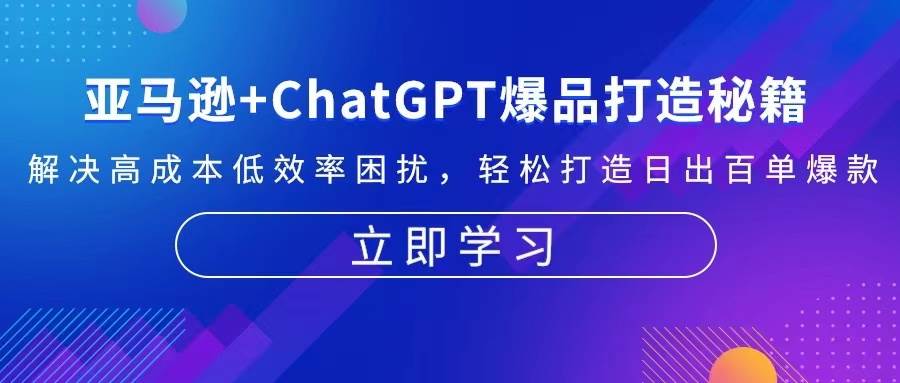 亚马逊+ChatGPT爆品打造秘籍：解决高成本低效率困扰 轻松打造日出百单爆款-木木创业基地项目网