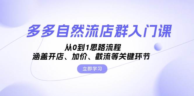 多多自然流店群入门课，从0到1思路流程，涵盖开店、加价、截流等关键环节-木木创业基地项目网