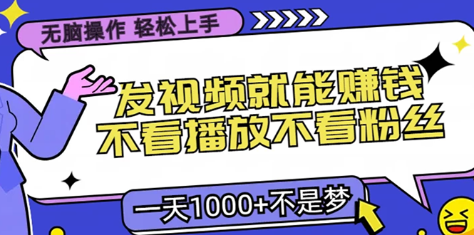 （13283期）无脑操作，只要发视频就能赚钱？不看播放不看粉丝，小白轻松上手，一天…-木木创业基地项目网