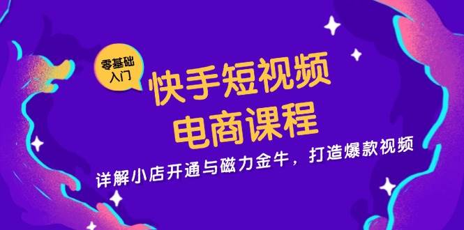 快手短视频电商课程，详解小店开通与磁力金牛，打造爆款视频-木木创业基地项目网