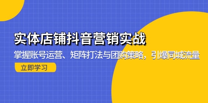 （13288期）实体店铺抖音营销实战：掌握账号运营、矩阵打法与团购策略，引爆同城流量-木木创业基地项目网