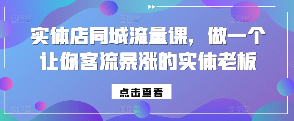 实体店同城流量课，做一个让你客流暴涨的实体老板-木木创业基地项目网