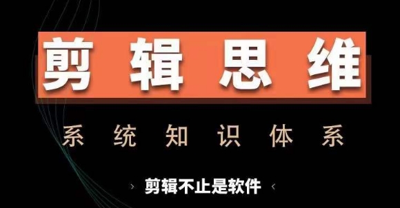 剪辑思维系统课，从软件到思维，系统学习实操进阶，从讲故事到剪辑技巧全覆盖-木木创业基地项目网