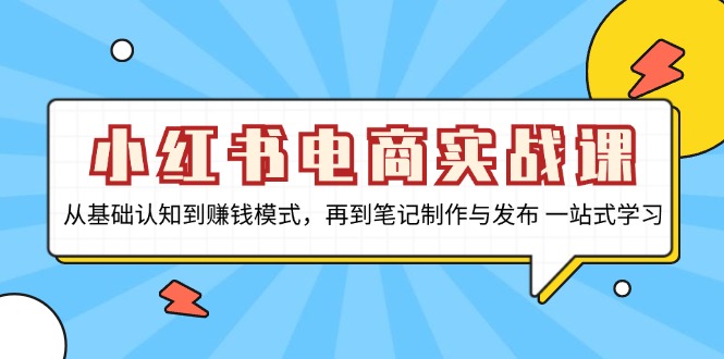 （13298期）小红书电商实战课，从基础认知到赚钱模式，再到笔记制作与发布 一站式学习-木木创业基地项目网