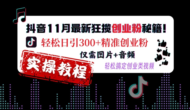 抖音11月最新狂揽创业粉秘籍，轻松日引300+精准创业粉，仅需图片+音频，轻松搞定创业类视频-木木创业基地项目网