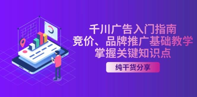 千川广告入门指南｜竞价、品牌推广基础教学，掌握关键知识点-木木创业基地项目网